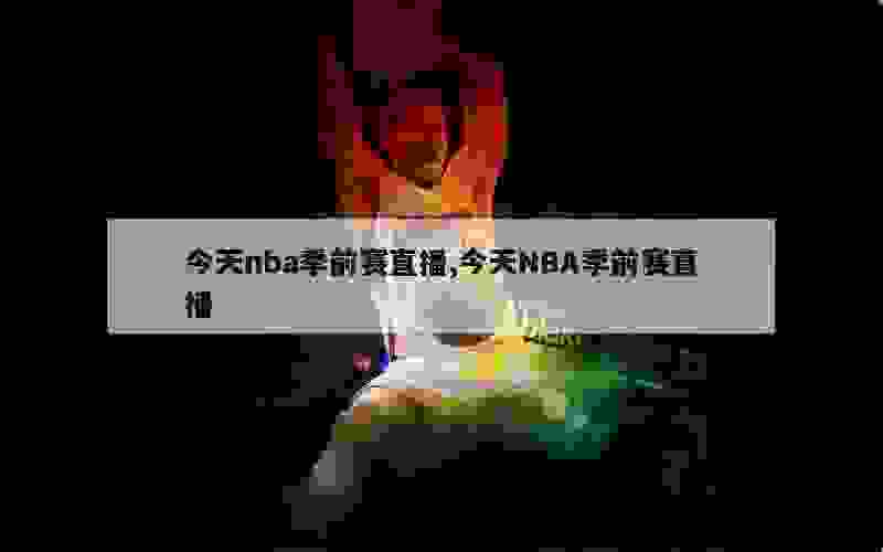 今天nba季前赛直播,今天NBA季前赛直播