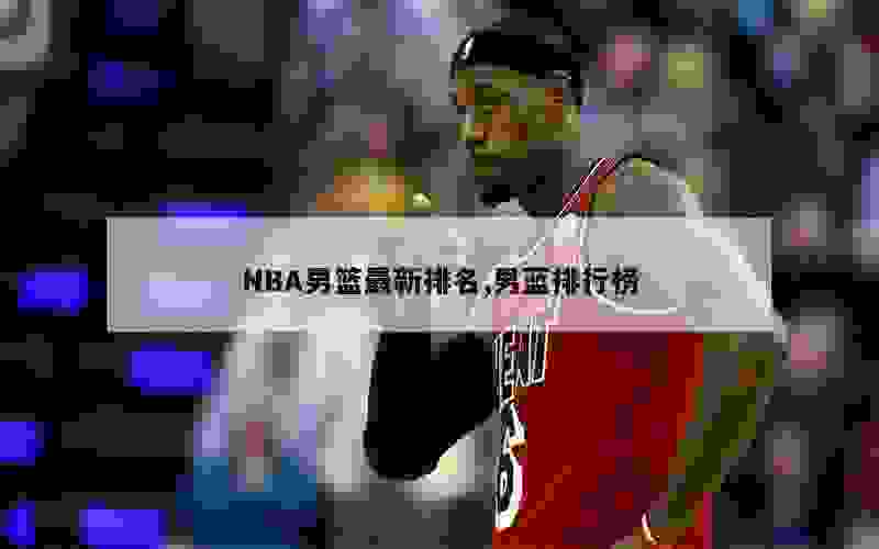 NBA男篮最新排名,男蓝排行榜