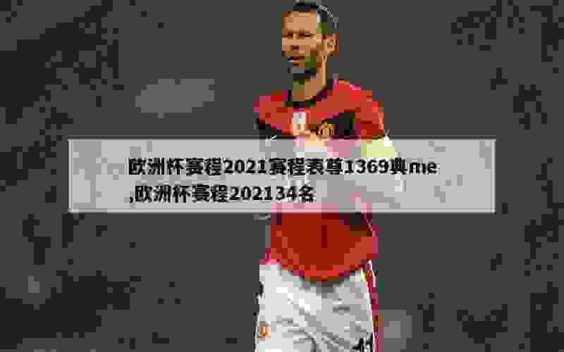 欧洲杯赛程2021赛程表尊1369典me,欧洲杯赛程202134名