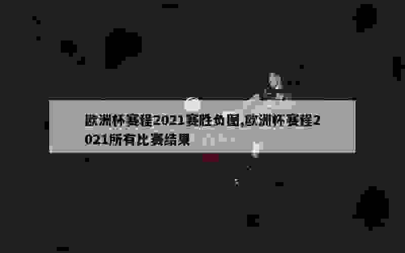 欧洲杯赛程2021赛胜负图,欧洲杯赛程2021所有比赛结果