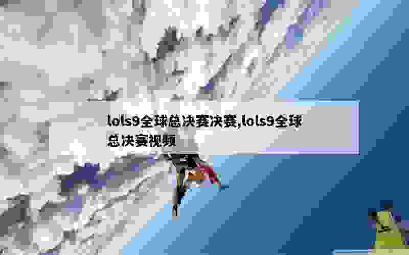 lols9全球总决赛决赛,lols9全球总决赛视频