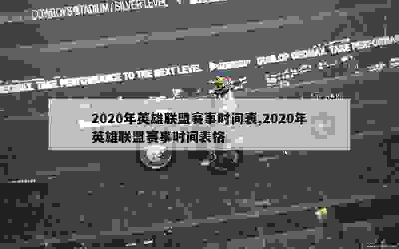 2020年英雄联盟赛事时间表,2020年英雄联盟赛事时间表格