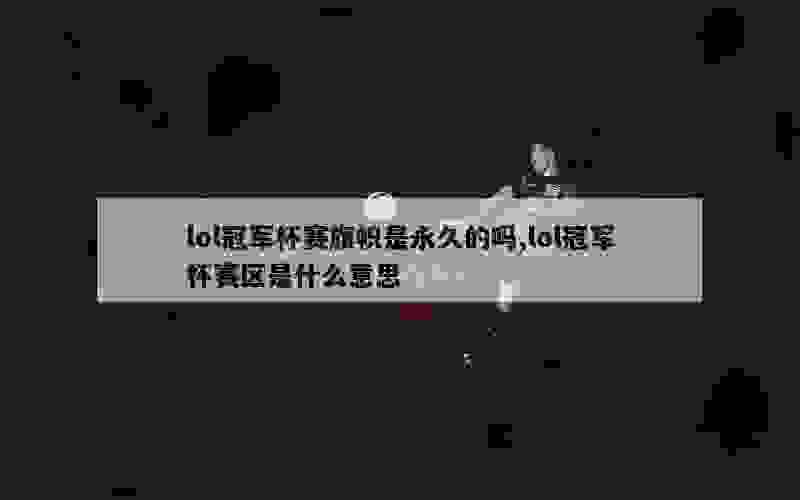 lol冠军杯赛旗帜是永久的吗,lol冠军杯赛区是什么意思