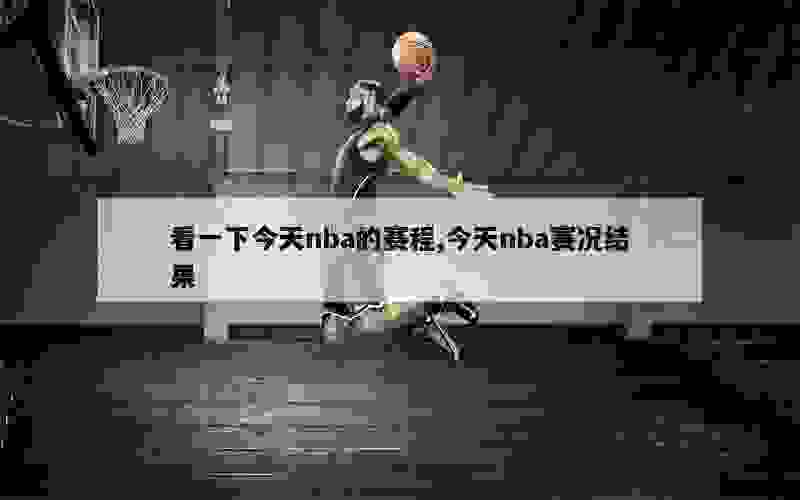 看一下今天nba的赛程,今天nba赛况结果