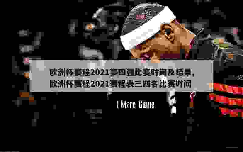 欧洲杯赛程2021赛四强比赛时间及结果,欧洲杯赛程2021赛程表三四名比赛时间