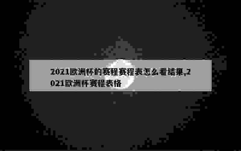 2021欧洲杯的赛程赛程表怎么看结果,2021欧洲杯赛程表格