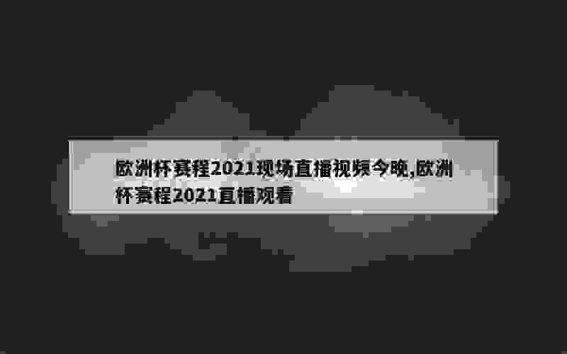 欧洲杯赛程2021现场直播视频今晚,欧洲杯赛程2021直播观看