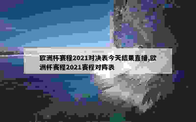 欧洲杯赛程2021对决表今天结果直播,欧洲杯赛程2021赛程对阵表