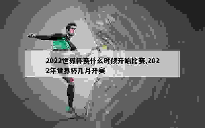 2022世界杯赛什么时候开始比赛,2022年世界杯几月开赛