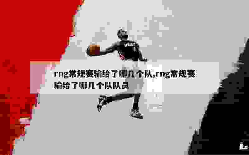 rng常规赛输给了哪几个队,rng常规赛输给了哪几个队队员