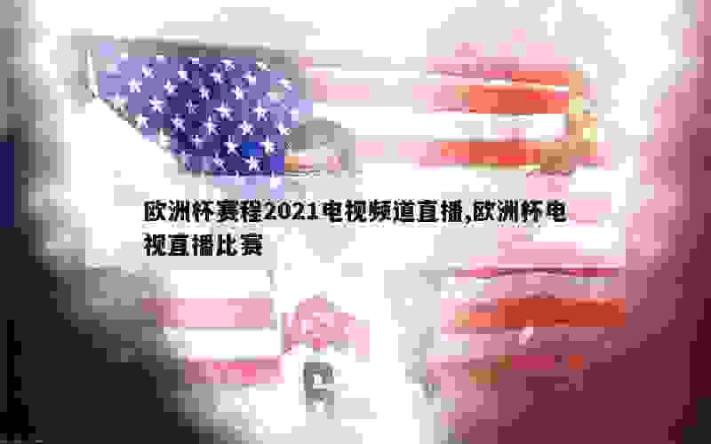 欧洲杯赛程2021电视频道直播,欧洲杯电视直播比赛