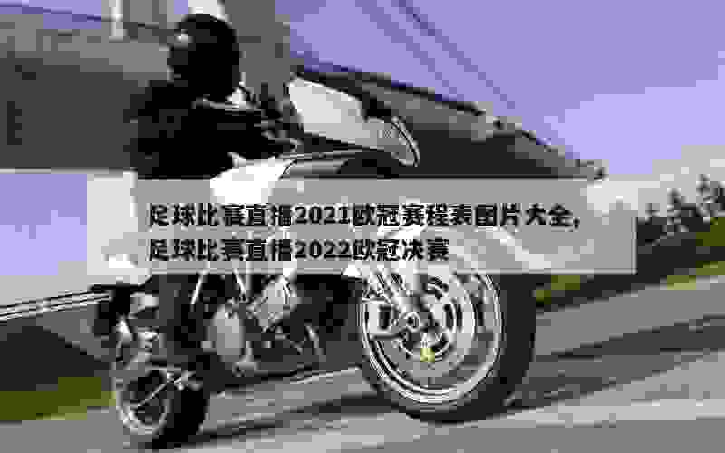 足球比赛直播2021欧冠赛程表图片大全,足球比赛直播2022欧冠决赛