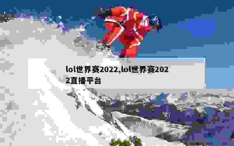 lol世界赛2022,lol世界赛2022直播平台