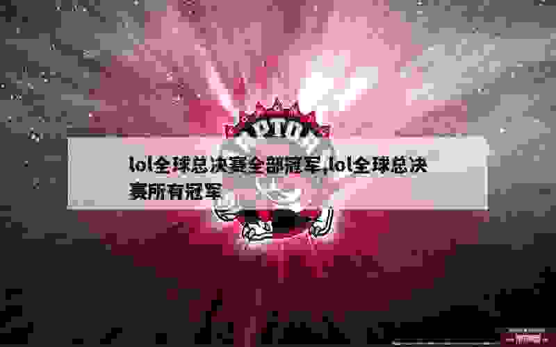 lol全球总决赛全部冠军,lol全球总决赛所有冠军