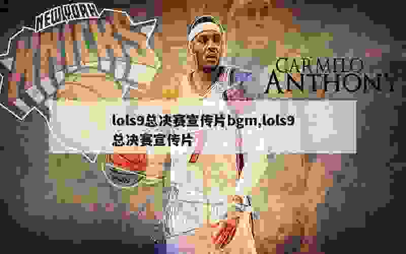 lols9总决赛宣传片bgm,lols9总决赛宣传片