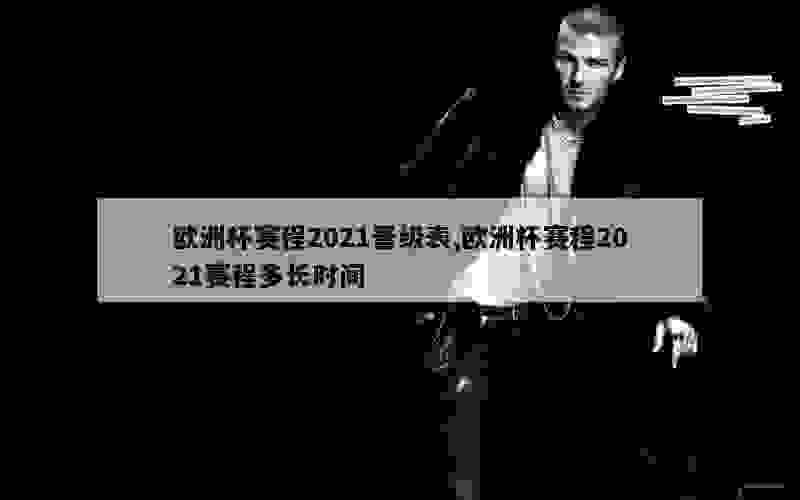 欧洲杯赛程2021晋级表,欧洲杯赛程2021赛程多长时间