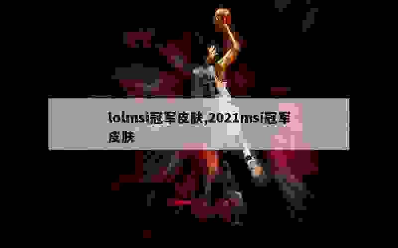 lolmsi冠军皮肤,2021msi冠军皮肤