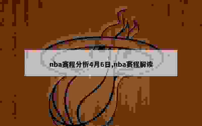 nba赛程分析4月6日,nba赛程解读