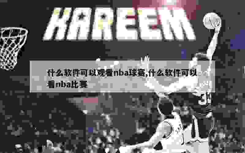 什么软件可以观看nba球赛,什么软件可以看nba比赛