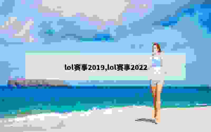 lol赛事2019,lol赛事2022