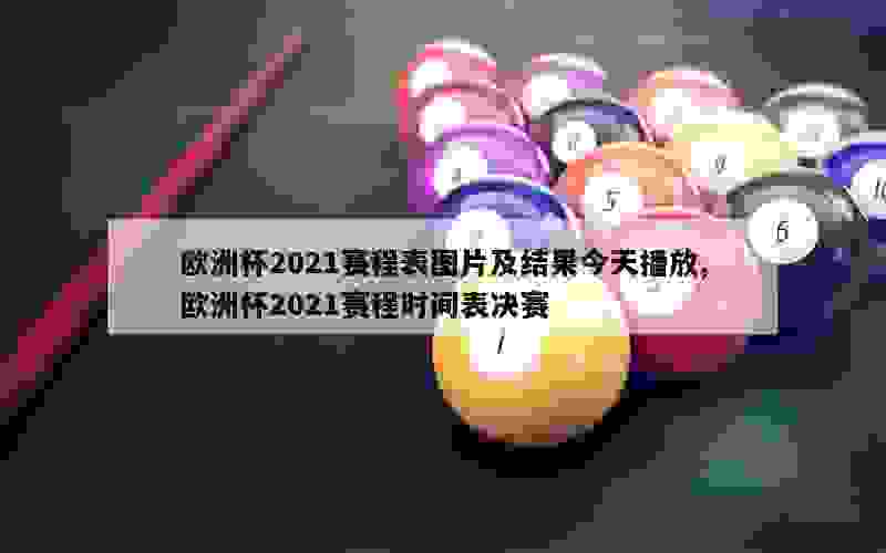 欧洲杯2021赛程表图片及结果今天播放,欧洲杯2021赛程时间表决赛