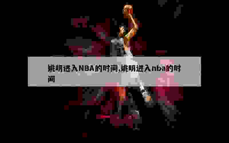 姚明进入NBA的时间,姚明进入nba的时间