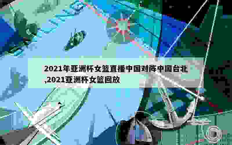 2021年亚洲杯女篮直播中国对阵中国台北,2021亚洲杯女篮回放