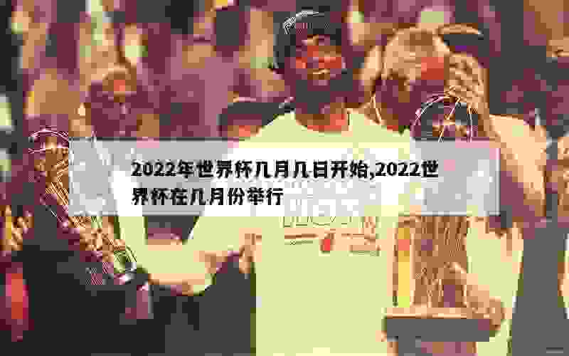 2022年世界杯几月几日开始,2022世界杯在几月份举行