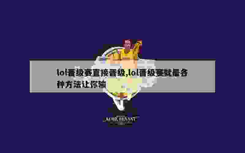 lol晋级赛直接晋级,lol晋级赛就是各种方法让你输