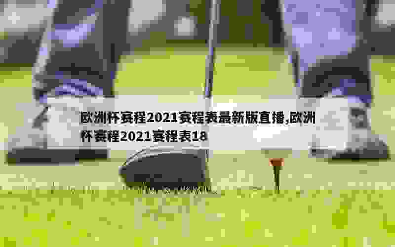 欧洲杯赛程2021赛程表最新版直播,欧洲杯赛程2021赛程表18