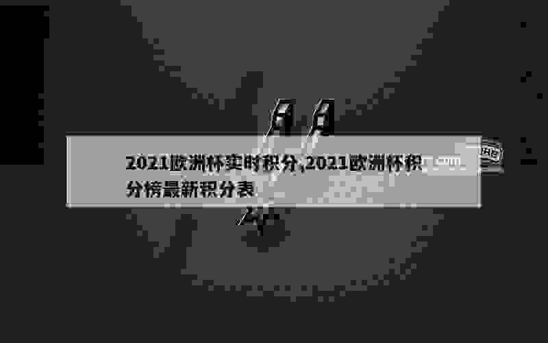 2021欧洲杯实时积分,2021欧洲杯积分榜最新积分表