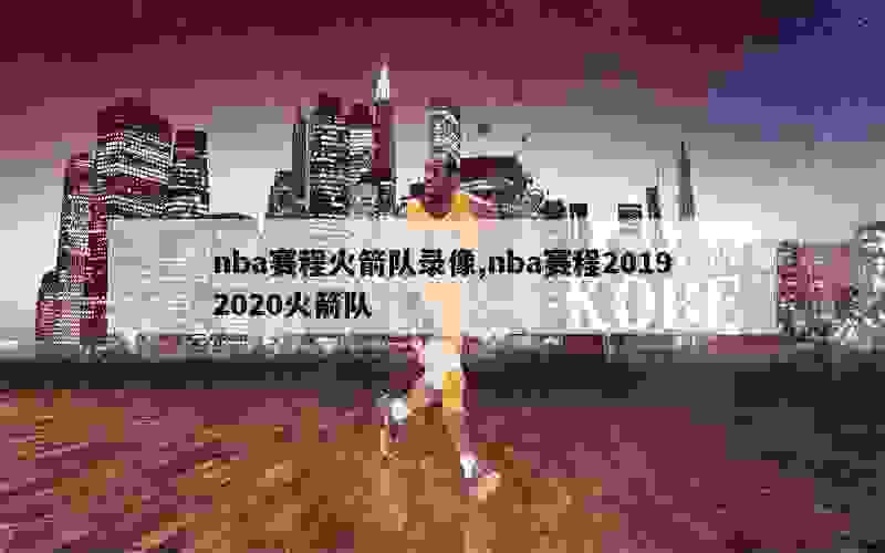 nba赛程火箭队录像,nba赛程20192020火箭队