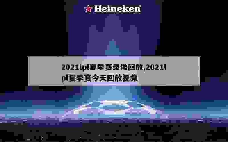 2021lpl夏季赛录像回放,2021lpl夏季赛今天回放视频