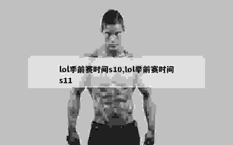 lol季前赛时间s10,lol季前赛时间s11