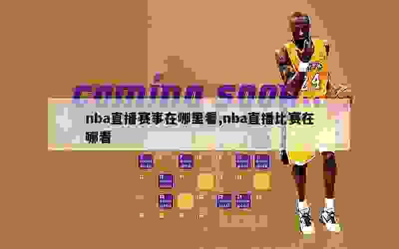 nba直播赛事在哪里看,nba直播比赛在哪看