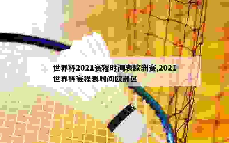 世界杯2021赛程时间表欧洲赛,2021世界杯赛程表时间欧洲区