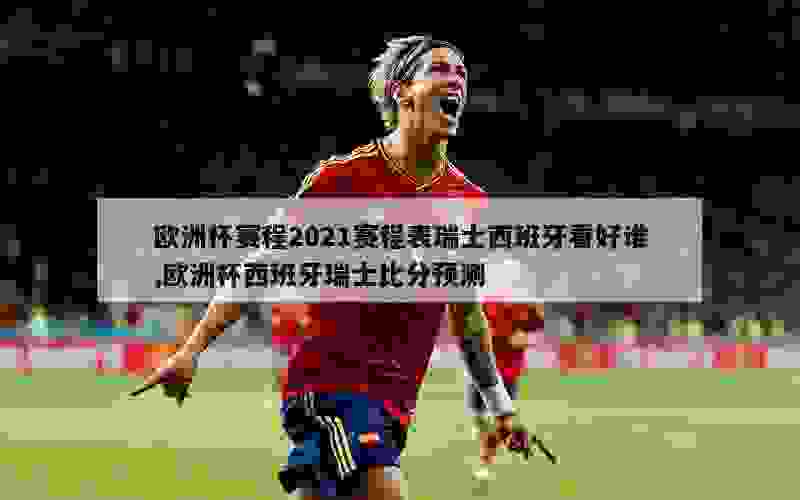 欧洲杯赛程2021赛程表瑞士西班牙看好谁,欧洲杯西班牙瑞士比分预测