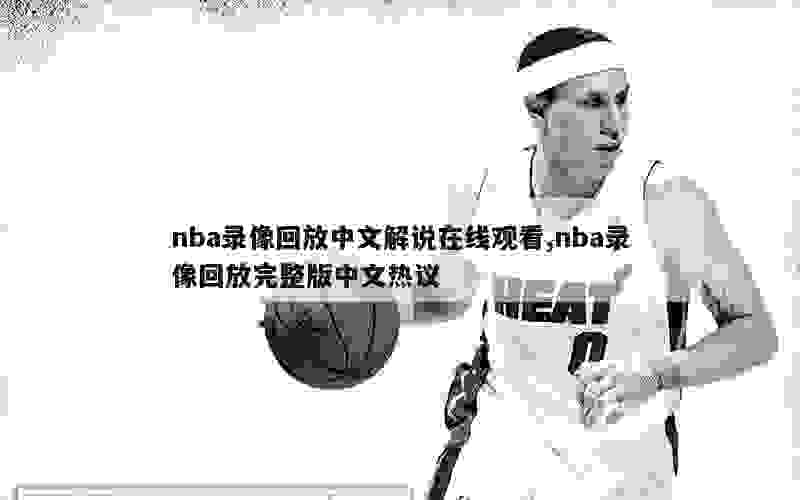 nba录像回放中文解说在线观看,nba录像回放完整版中文热议