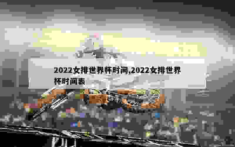 2022女排世界杯时间,2022女排世界杯时间表