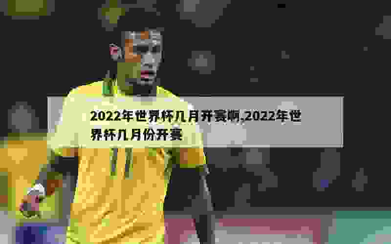 2022年世界杯几月开赛啊,2022年世界杯几月份开赛