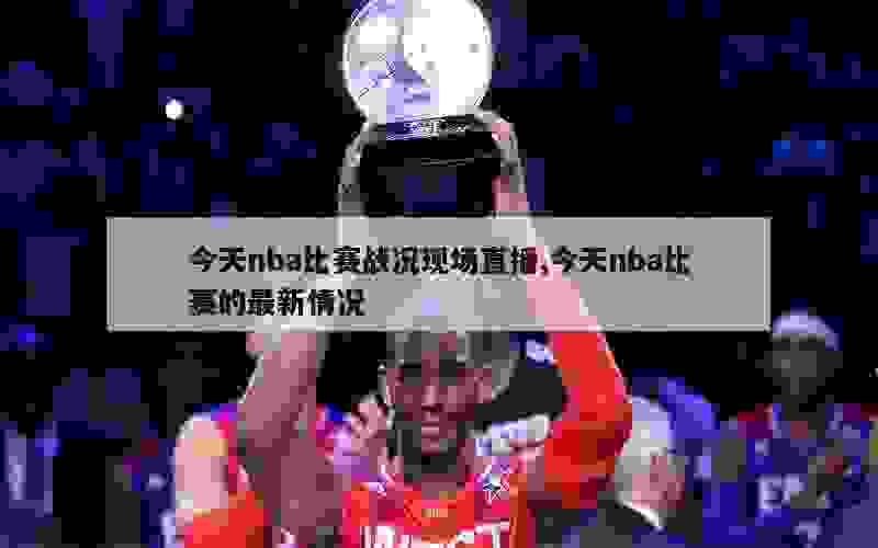 今天nba比赛战况现场直播,今天nba比赛的最新情况