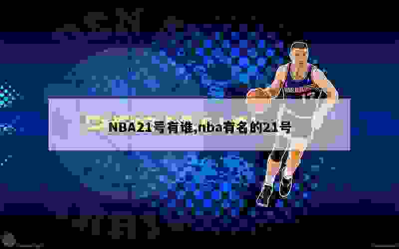 NBA21号有谁,nba有名的21号