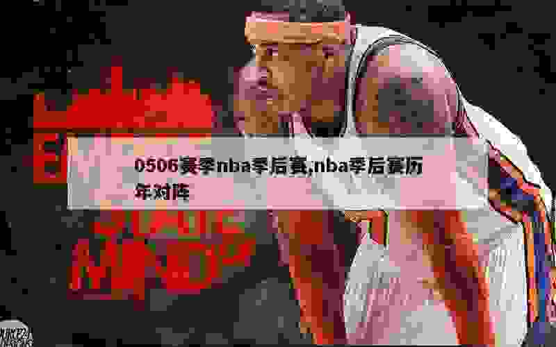 0506赛季nba季后赛,nba季后赛历年对阵