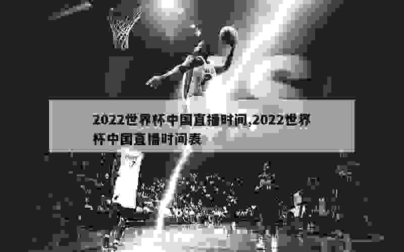 2022世界杯中国直播时间,2022世界杯中国直播时间表