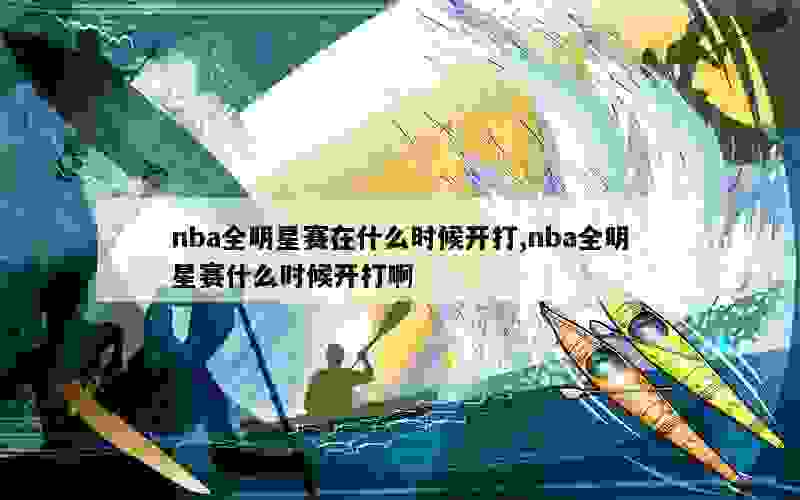 nba全明星赛在什么时候开打,nba全明星赛什么时候开打啊