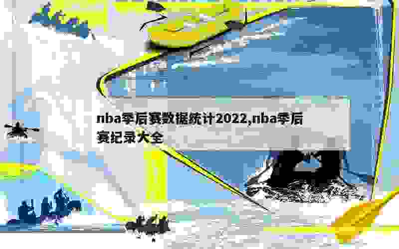 nba季后赛数据统计2022,nba季后赛纪录大全