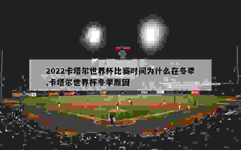 2022卡塔尔世界杯比赛时间为什么在冬季,卡塔尔世界杯冬季原因