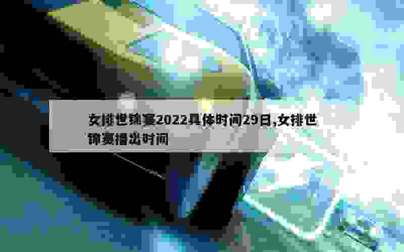 女排世锦赛2022具体时间29日,女排世锦赛播出时间