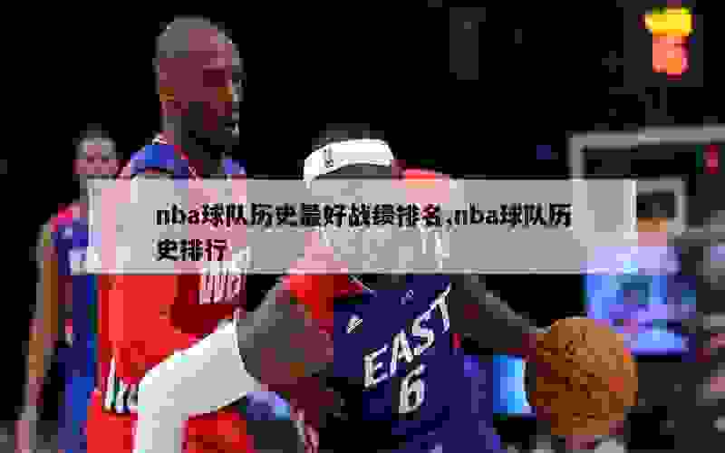 nba球队历史最好战绩排名,nba球队历史排行