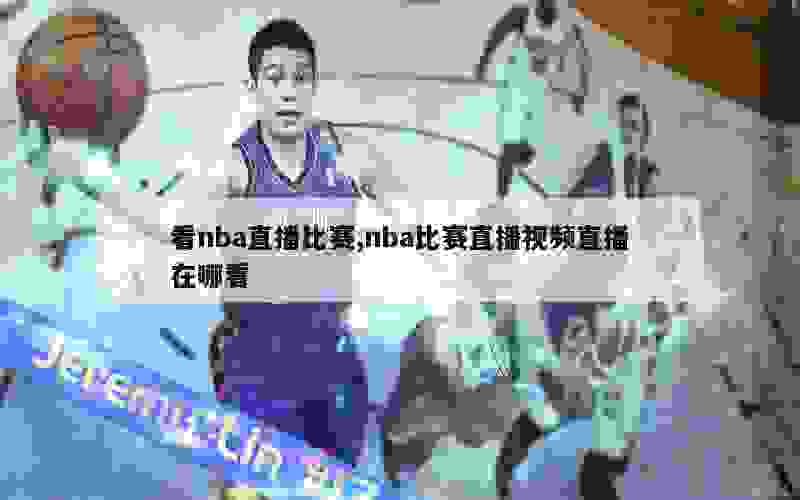 看nba直播比赛,nba比赛直播视频直播在哪看